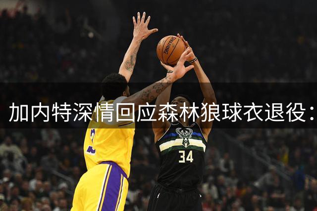 加内特深情回应森林狼球衣退役：明州家园永存心间